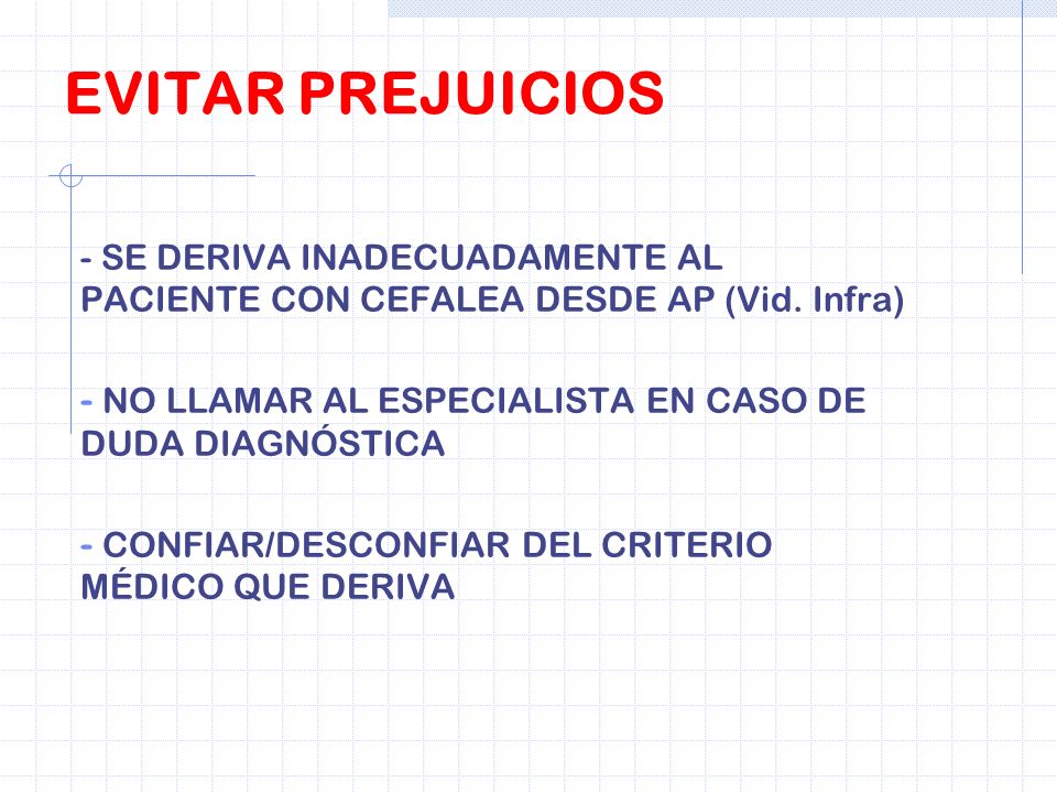 EVITAR PREJUICIOS - SE DERIVA INADECUADAMENTE AL PACIENTE CON CEFALEA DESDE AP (Vid. Infra) NO LLAMAR AL ESPECIALISTA EN CASO DE DUDA DIAGNÓSTICA.