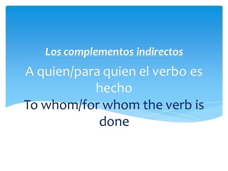 A quien/para quien el verbo es hecho To whom/for whom the verb is done