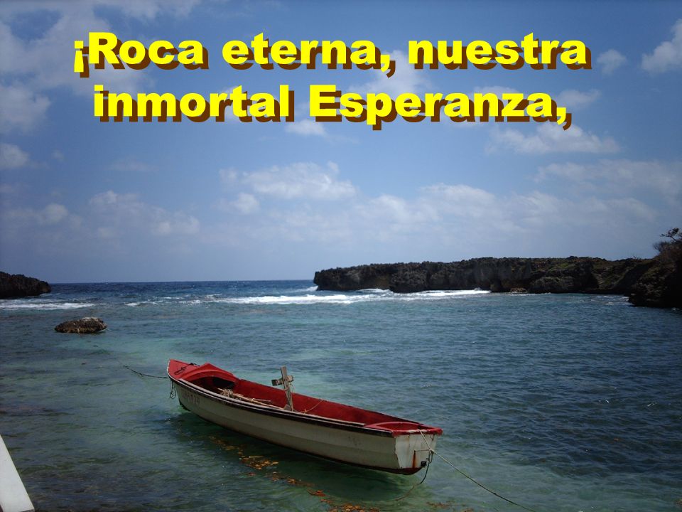 ¡Roca eterna, nuestra inmortal Esperanza,