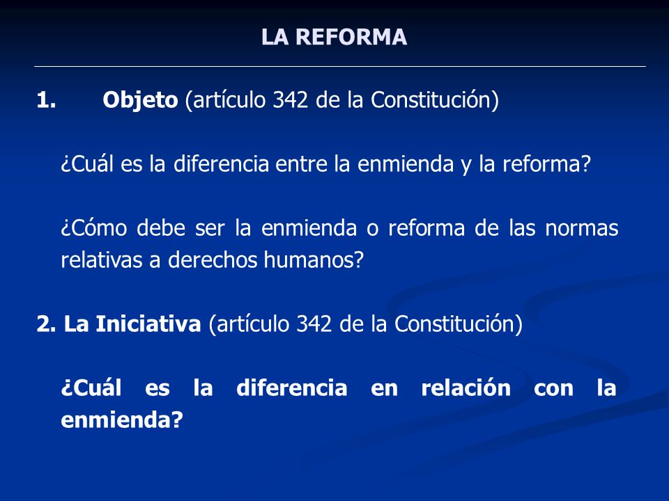 LA REFORMA Objeto (artículo 342 de la Constitución) ¿Cuál es la diferencia entre la enmienda y la reforma
