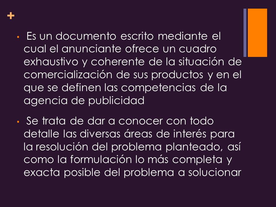 Es un documento escrito mediante el cual el anunciante ofrece un cuadro exhaustivo y coherente de la situación de comercialización de sus productos y en el que se definen las competencias de la agencia de publicidad