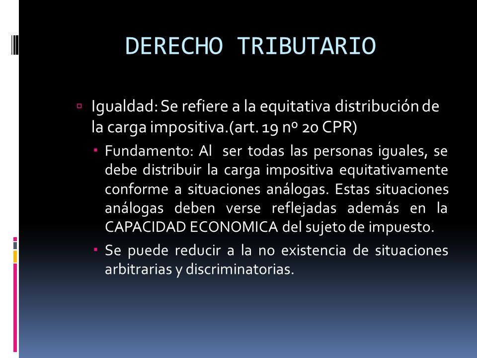 DERECHO TRIBUTARIO Igualdad: Se refiere a la equitativa distribución de la carga impositiva.(art. 19 nº 20 CPR)