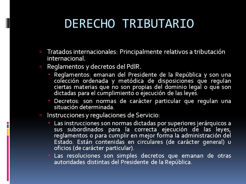 DERECHO TRIBUTARIO Tratados internacionales: Principalmente relativos a tributación internacional. Reglamentos y decretos del PdlR.