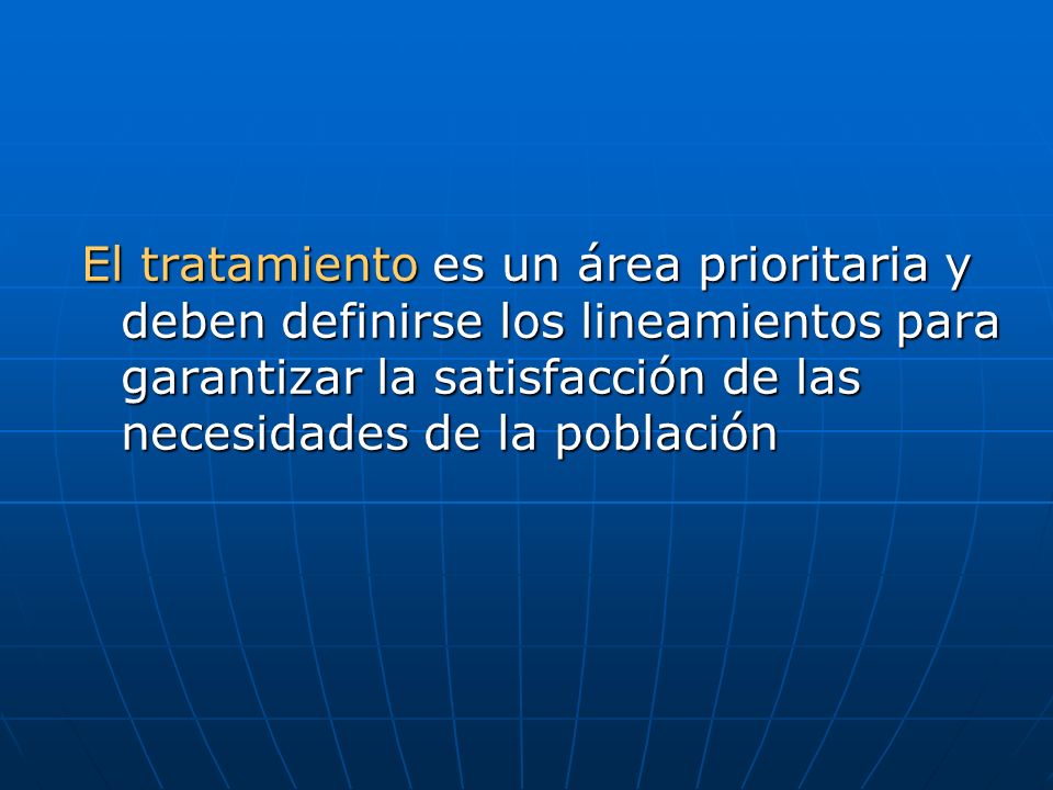 El tratamiento es un área prioritaria y deben definirse los lineamientos para garantizar la satisfacción de las necesidades de la población
