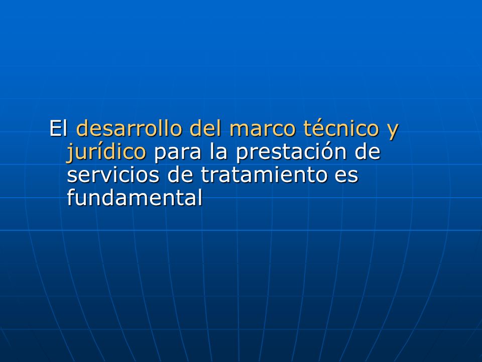 El desarrollo del marco técnico y jurídico para la prestación de servicios de tratamiento es fundamental