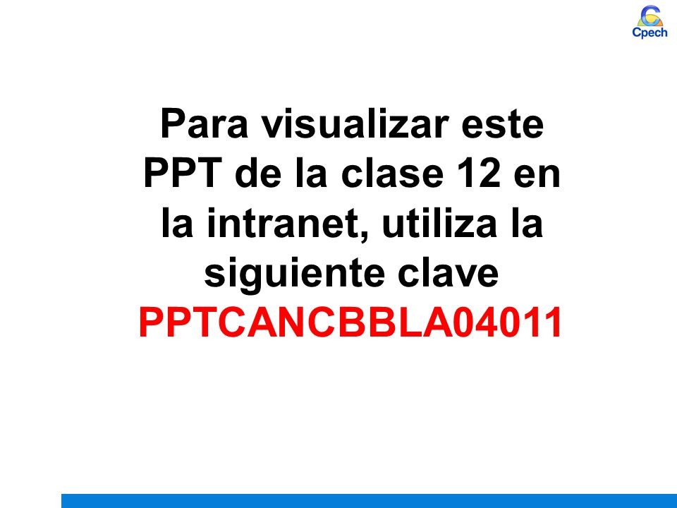 Para visualizar este PPT de la clase 12 en la intranet, utiliza la siguiente clave PPTCANCBBLA04011