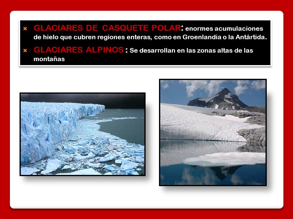 GLACIARES DE CASQUETE POLAR: enormes acumulaciones de hielo que cubren regiones enteras, como en Groenlandia o la Antártida.