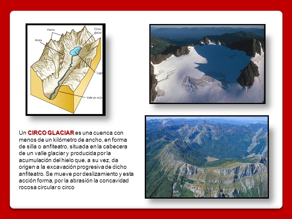 Un CIRCO GLACIAR es una cuenca con menos de un kilómetro de ancho, en forma de silla o anfiteatro, situada en la cabecera de un valle glaciar y producida por la acumulación del hielo que, a su vez, da origen a la excavación progresiva de dicho anfiteatro.