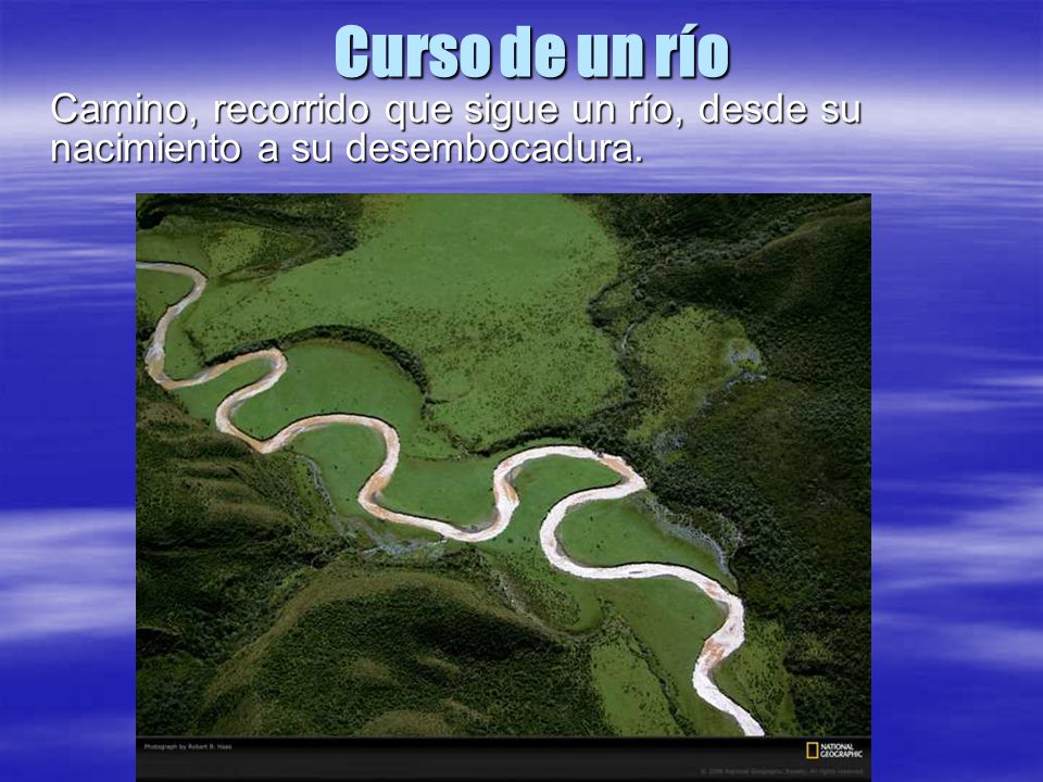 Curso de un río Camino, recorrido que sigue un río, desde su nacimiento a su desembocadura.