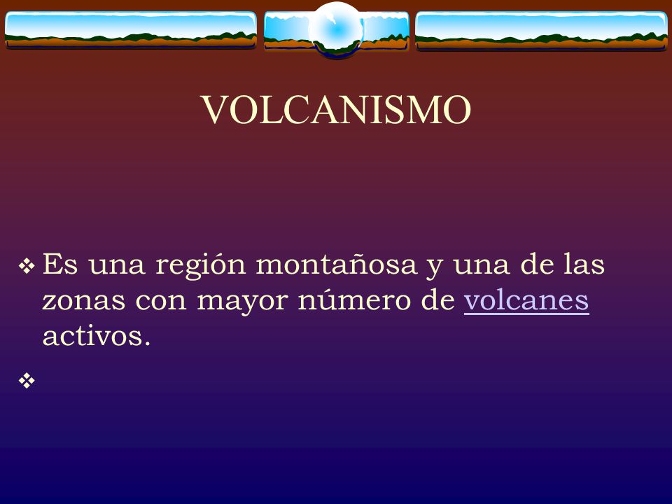 VOLCANISMO Es una región montañosa y una de las zonas con mayor número de volcanes activos.