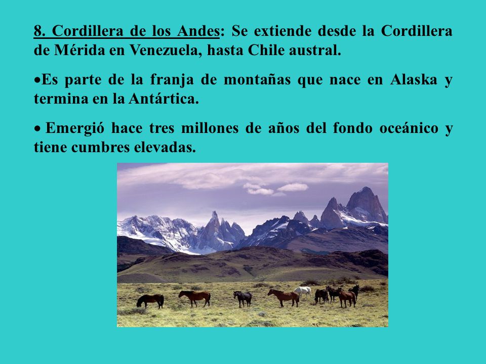 8. Cordillera de los Andes: Se extiende desde la Cordillera de Mérida en Venezuela, hasta Chile austral.