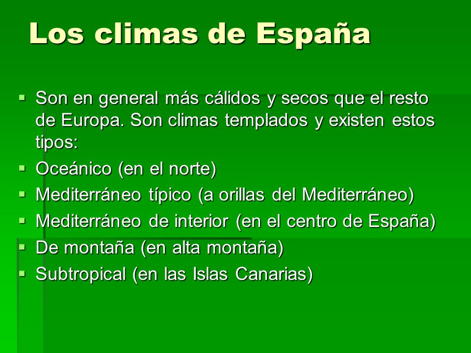 Los climas de España Son en general más cálidos y secos que el resto de Europa. Son climas templados y existen estos tipos: