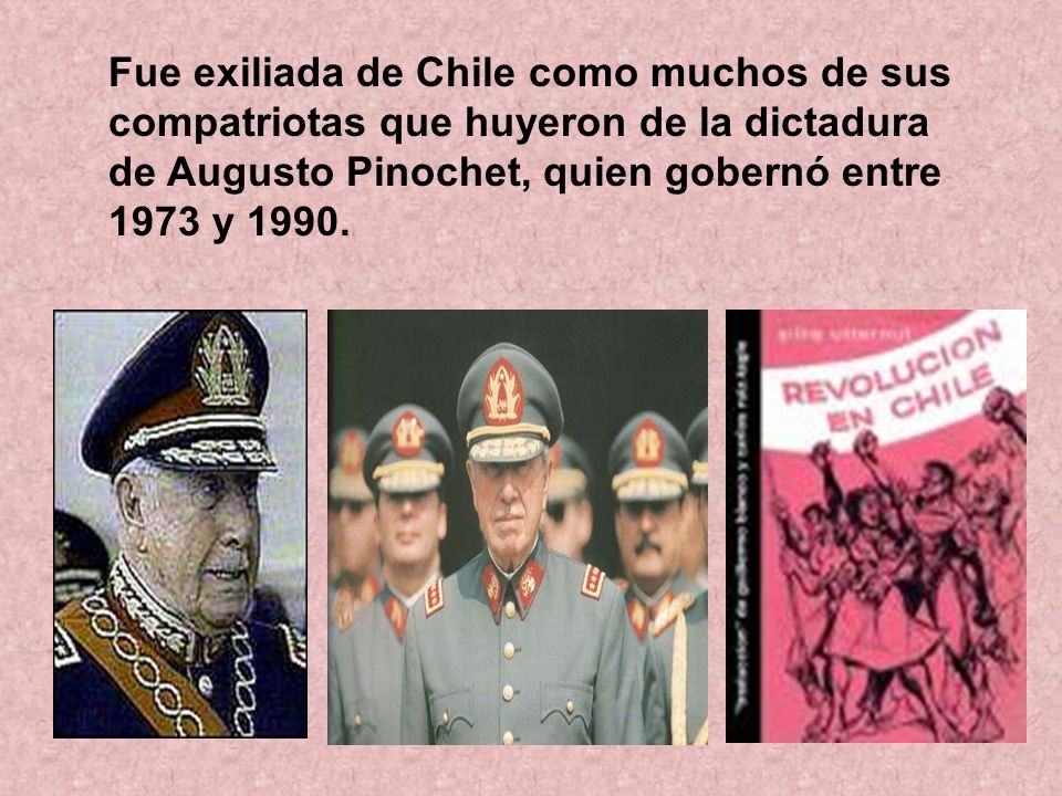 Fue exiliada de Chile como muchos de sus compatriotas que huyeron de la dictadura de Augusto Pinochet, quien gobernó entre 1973 y