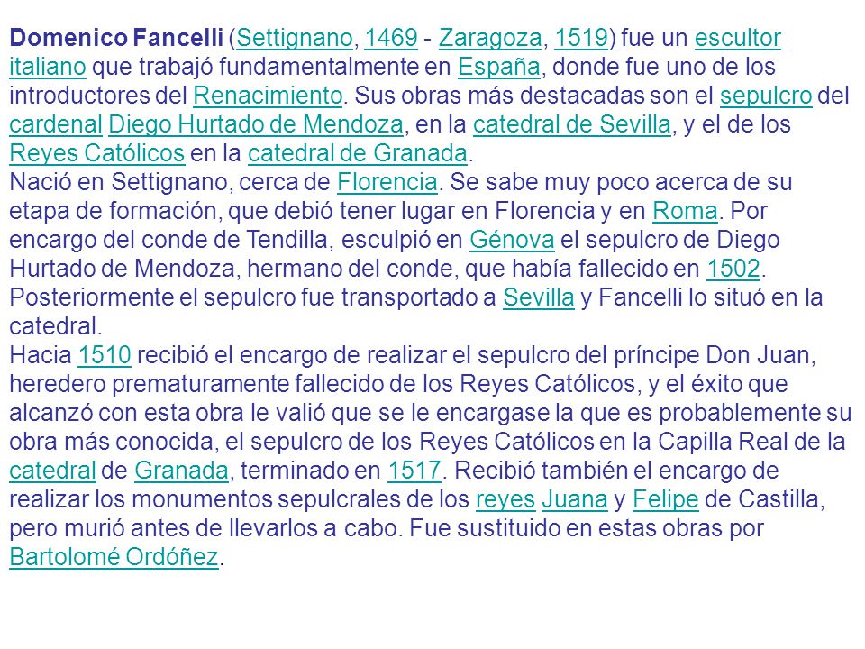 Domenico Fancelli (Settignano, Zaragoza, 1519) fue un escultor italiano que trabajó fundamentalmente en España, donde fue uno de los introductores del Renacimiento. Sus obras más destacadas son el sepulcro del cardenal Diego Hurtado de Mendoza, en la catedral de Sevilla, y el de los Reyes Católicos en la catedral de Granada.