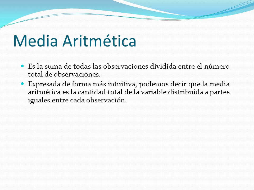 Media Aritmética Es la suma de todas las observaciones dividida entre el número total de observaciones.