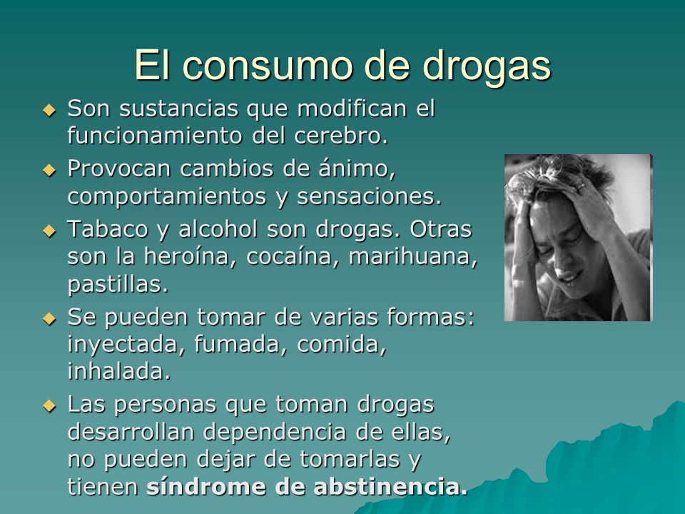 El consumo de drogas Son sustancias que modifican el funcionamiento del cerebro. Provocan cambios de ánimo, comportamientos y sensaciones.