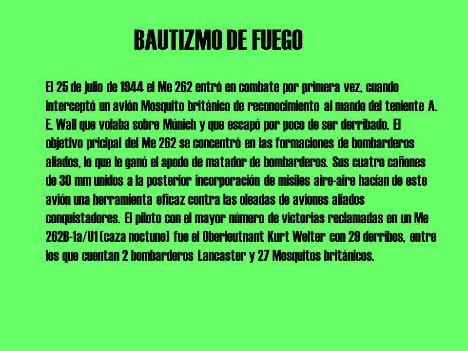 BAUTIZMO DE FUEGO El 25 de julio de 1944 el Me 262 entró en combate por primera vez, cuando interceptó un avión Mosquito británico de reconocimiento al mando del teniente A.