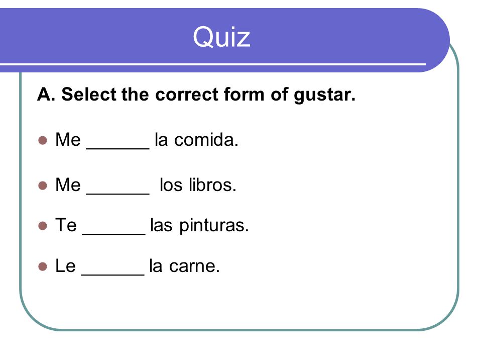 Quiz A. Select the correct form of gustar. Me ______ la comida.