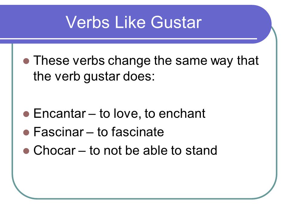 Verbs Like Gustar These verbs change the same way that the verb gustar does: Encantar – to love, to enchant.