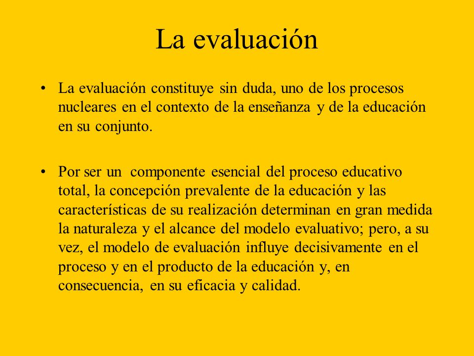 La evaluación La evaluación constituye sin duda, uno de los procesos nucleares en el contexto de la enseñanza y de la educación en su conjunto.