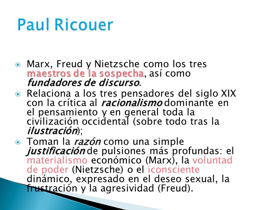Paul Ricouer Marx, Freud y Nietzsche como los tres maestros de la sospecha, así como fundadores de discurso.