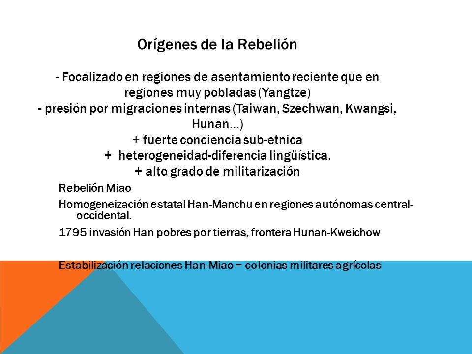 Orígenes de la Rebelión - Focalizado en regiones de asentamiento reciente que en regiones muy pobladas (Yangtze) - presión por migraciones internas (Taiwan, Szechwan, Kwangsi, Hunan…) + fuerte conciencia sub-etnica + heterogeneidad-diferencia lingüística. + alto grado de militarización
