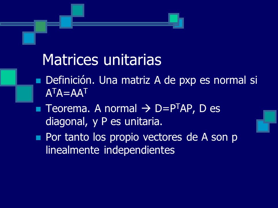 Matrices unitarias Definición. Una matriz A de pxp es normal si ATA=AAT. Teorema. A normal  D=PTAP, D es diagonal, y P es unitaria.
