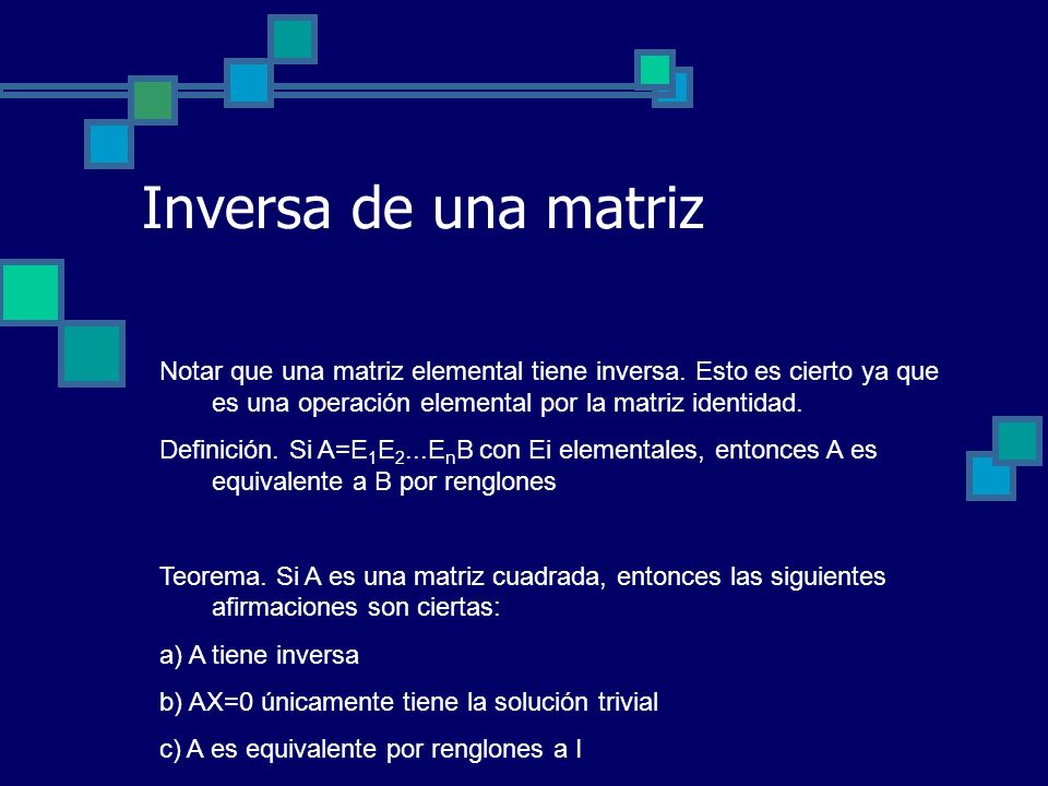 Inversa de una matriz Notar que una matriz elemental tiene inversa. Esto es cierto ya que es una operación elemental por la matriz identidad.