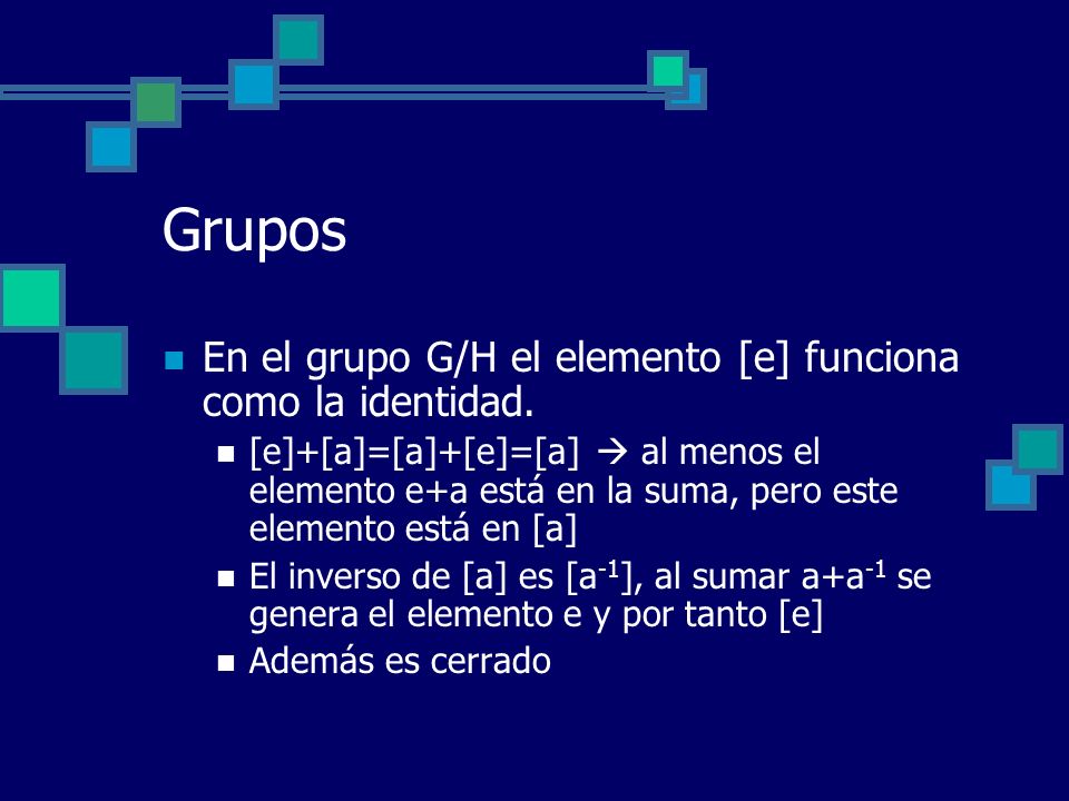 Grupos En el grupo G/H el elemento [e] funciona como la identidad.