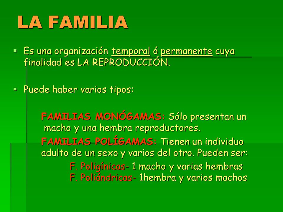 LA FAMILIA Es una organización temporal ó permanente cuya finalidad es LA REPRODUCCIÓN. Puede haber varios tipos:
