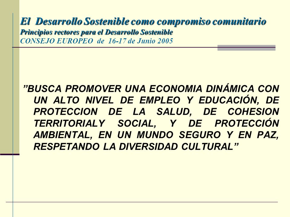 El Desarrollo Sostenible como compromiso comunitario Principios rectores para el Desarrollo Sostenible CONSEJO EUROPEO de de Junio 2005