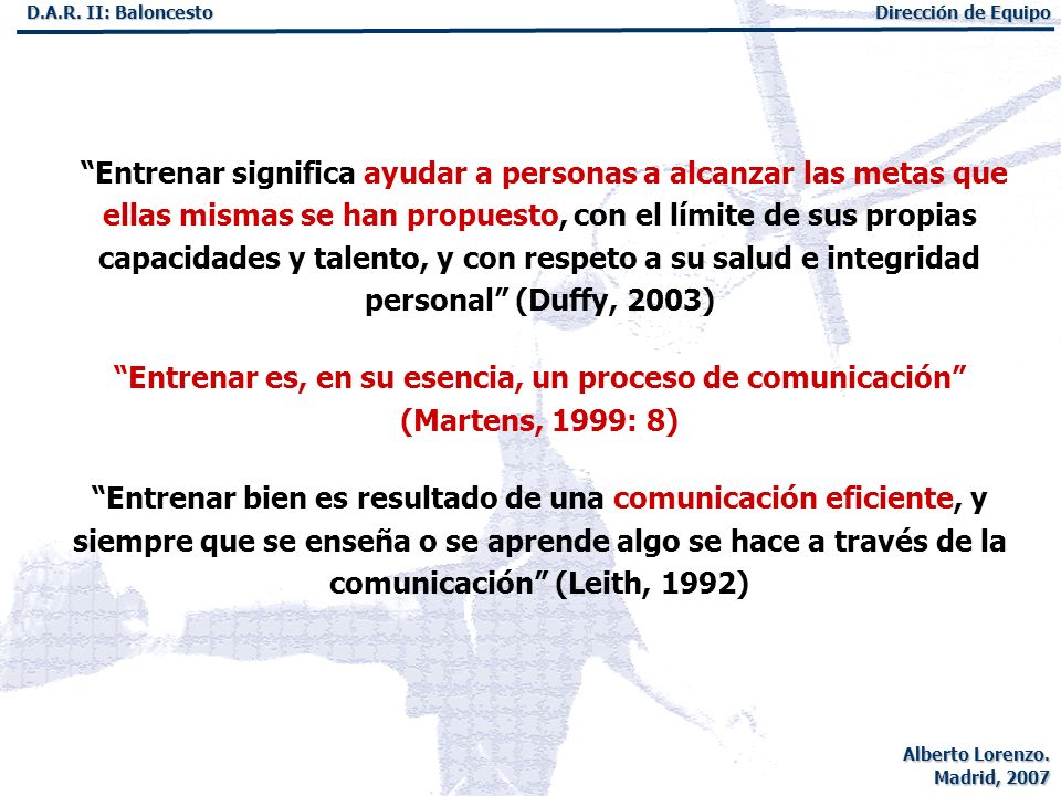 Entrenar significa ayudar a personas a alcanzar las metas que ellas mismas se han propuesto, con el límite de sus propias capacidades y talento, y con respeto a su salud e integridad personal (Duffy, 2003)