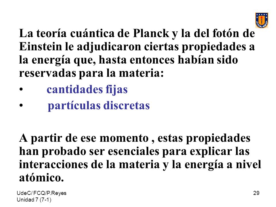 La teoría cuántica de Planck y la del fotón de Einstein le adjudicaron ciertas propiedades a la energía que, hasta entonces habían sido reservadas para la materia: