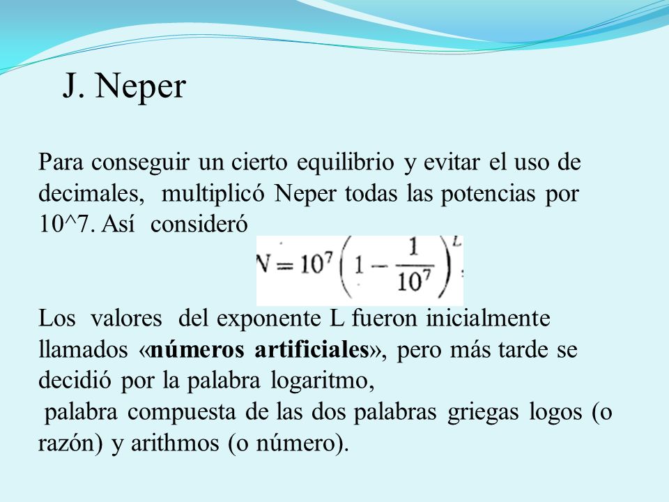 J. Neper Para conseguir un cierto equilibrio y evitar el uso de decimales, multiplicó Neper todas las potencias por 10^7. Así consideró.