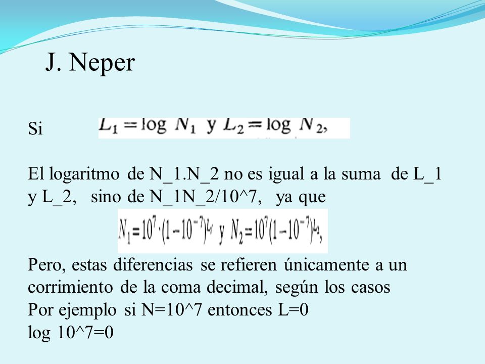 J. Neper Si. El logaritmo de N_1.N_2 no es igual a la suma de L_1 y L_2, sino de N_1N_2/10^7, ya que.