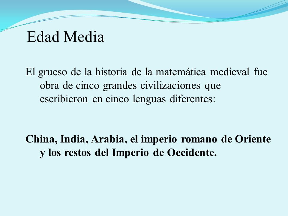 Edad Media El grueso de la historia de la matemática medieval fue obra de cinco grandes civilizaciones que escribieron en cinco lenguas diferentes: