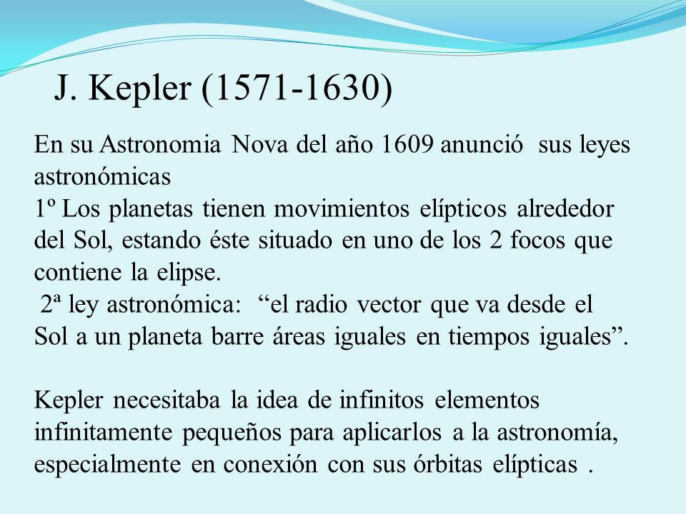 J. Kepler ( ) En su Astronomia Nova del año 1609 anunció sus leyes astronómicas.