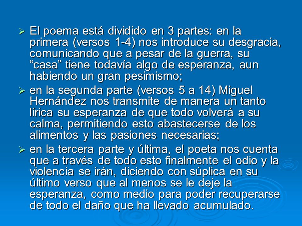 El poema está dividido en 3 partes: en la primera (versos 1-4) nos introduce su desgracia, comunicando que a pesar de la guerra, su casa tiene todavía algo de esperanza, aun habiendo un gran pesimismo;