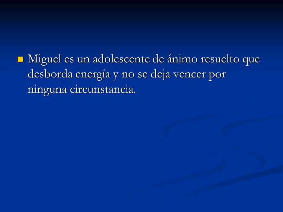 Miguel es un adolescente de ánimo resuelto que desborda energía y no se deja vencer por ninguna circunstancia.