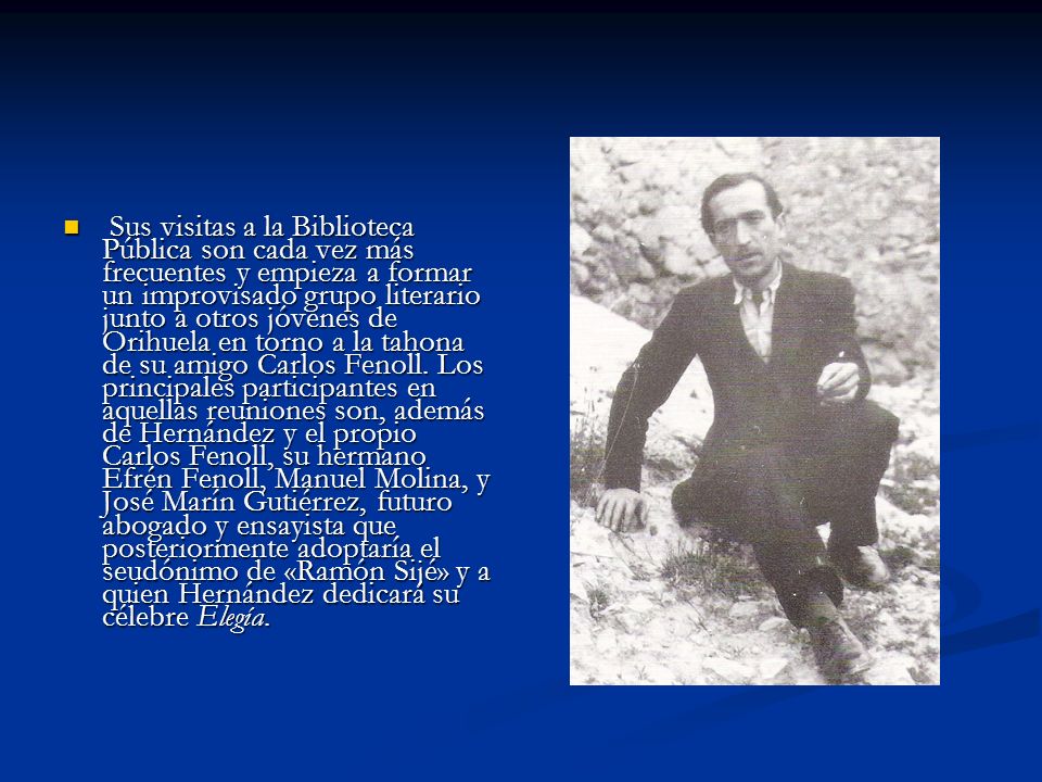 Sus visitas a la Biblioteca Pública son cada vez más frecuentes y empieza a formar un improvisado grupo literario junto a otros jóvenes de Orihuela en torno a la tahona de su amigo Carlos Fenoll.
