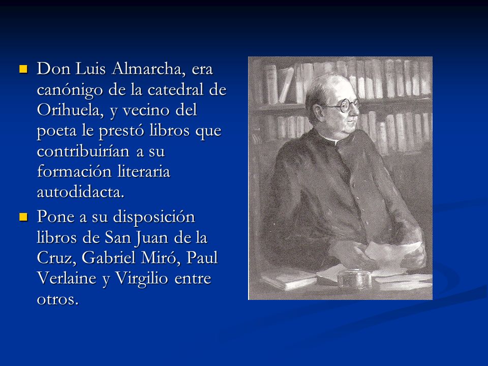 Don Luis Almarcha, era canónigo de la catedral de Orihuela, y vecino del poeta le prestó libros que contribuirían a su formación literaria autodidacta.