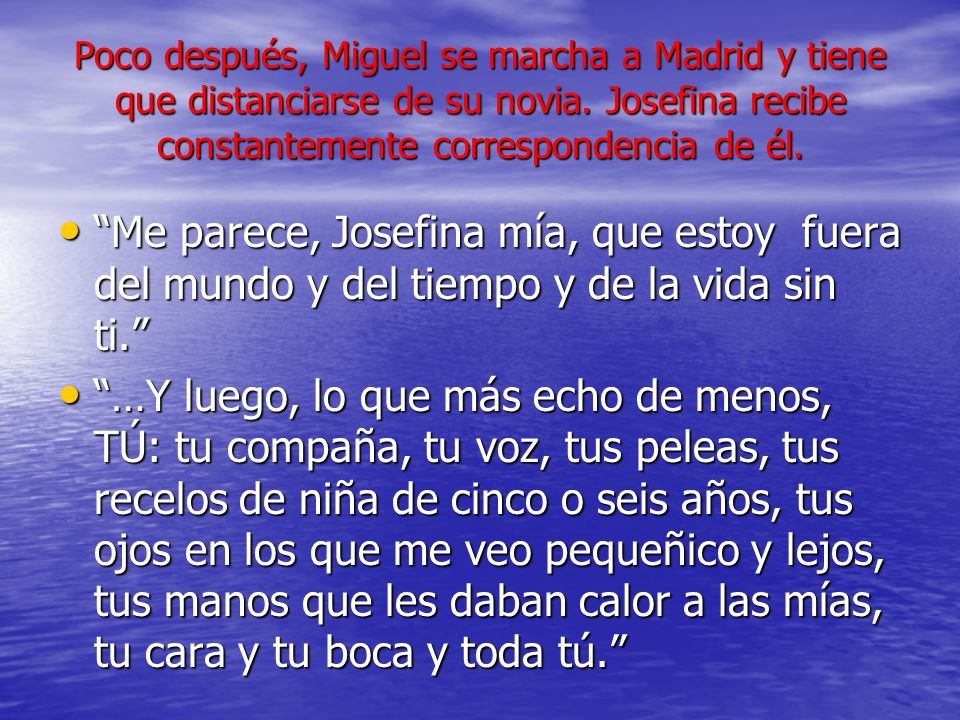 Poco después, Miguel se marcha a Madrid y tiene que distanciarse de su novia. Josefina recibe constantemente correspondencia de él.