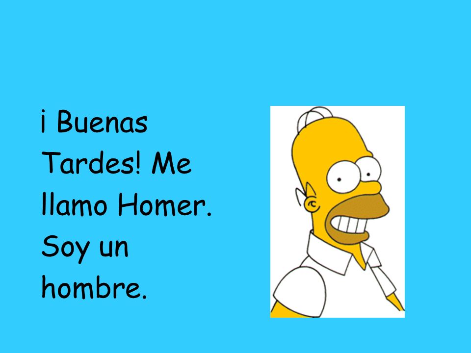 ¡ Buenas Tardes! Me llamo Homer. Soy un hombre.