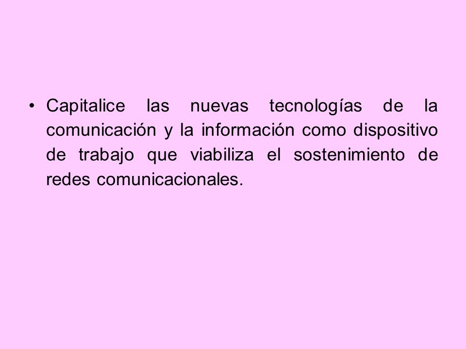 Capitalice las nuevas tecnologías de la comunicación y la información como dispositivo de trabajo que viabiliza el sostenimiento de redes comunicacionales.