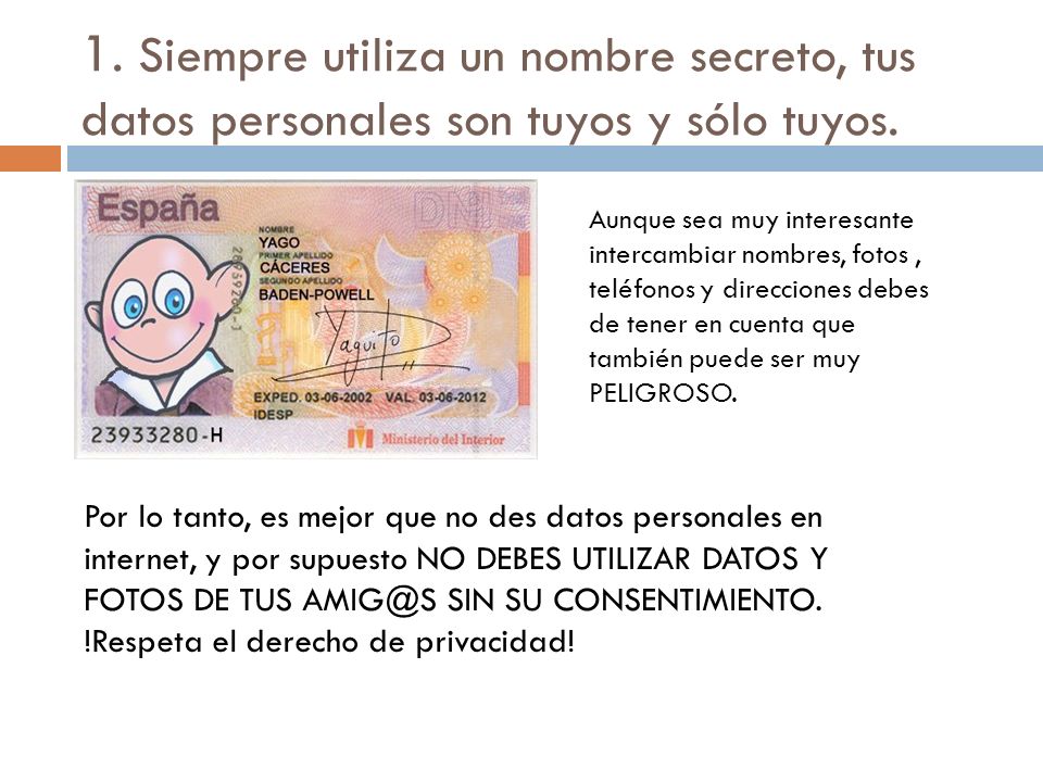 1. Siempre utiliza un nombre secreto, tus datos personales son tuyos y sólo tuyos.