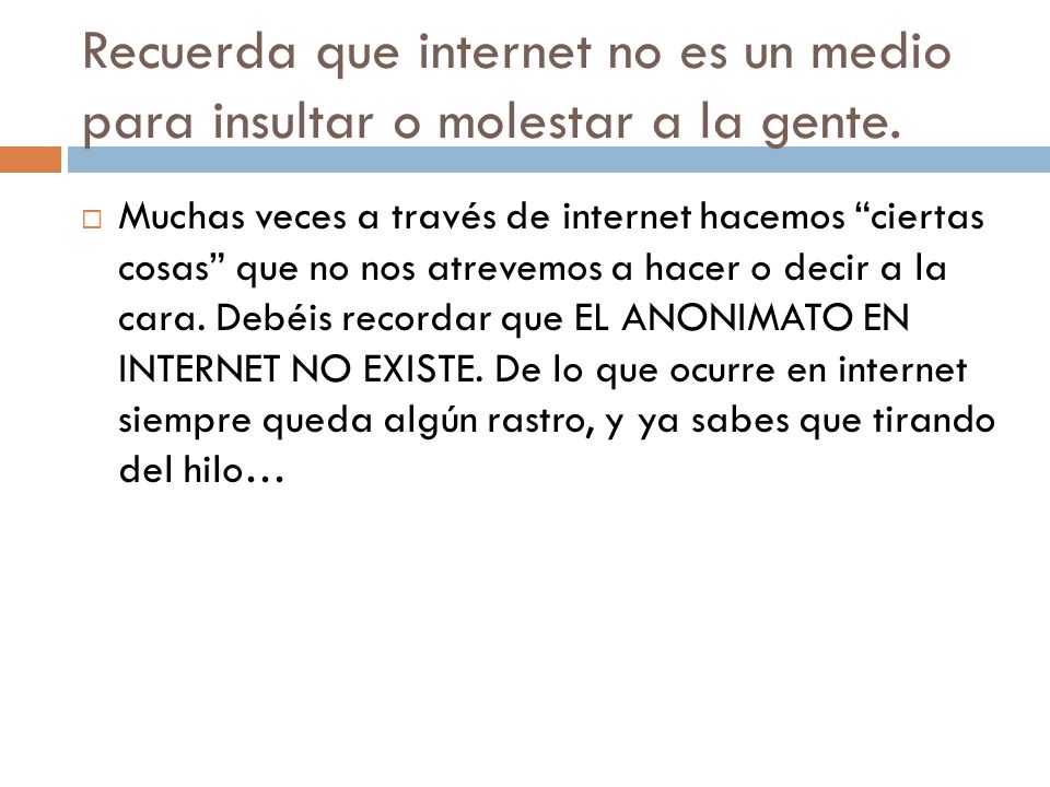 Recuerda que internet no es un medio para insultar o molestar a la gente.