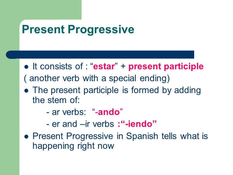 Present Progressive It consists of : estar + present participle
