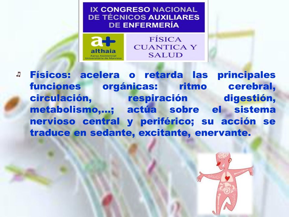 Físicos: acelera o retarda las principales funciones orgánicas: ritmo cerebral, circulación, respiración digestión, metabolismo,…; actúa sobre el sistema nervioso central y periférico; su acción se traduce en sedante, excitante, enervante.