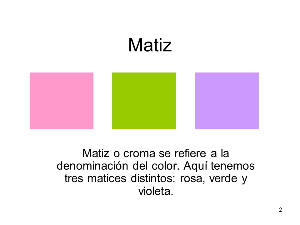 Matiz Matiz o croma se refiere a la denominación del color. Aquí tenemos tres matices distintos: rosa, verde y violeta.