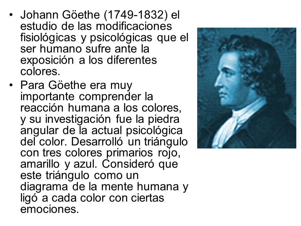 Johann Göethe ( ) el estudio de las modificaciones fisiológicas y psicológicas que el ser humano sufre ante la exposición a los diferentes colores.
